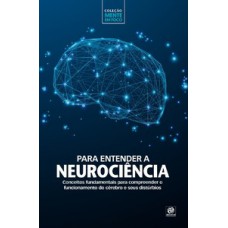 PARA ENTENDER A NEUROCIÊNCIA: CONCEITOS FUNDAMENTAIS PARA COMPREENDER O FUNCIONAMENTO DO CÉREBRO E SEUS DISTÚRBIOS