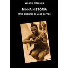 MINHA HISTÓRIA - UMA BIOGRAFIA DE JOÃO DO VALE