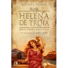 Helena de Troia: Deusa, princesa e prostituta: Deusa, princesa e prostituta