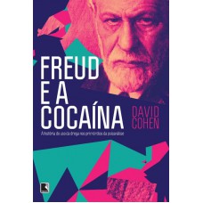 Freud e a cocaína: A história do uso da droga nos primórdios da psicanálise: A história do uso da droga nos primórdios da psicanálise