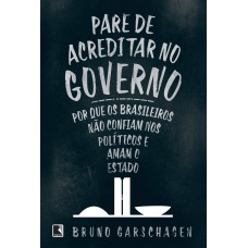 Pare de acreditar no governo: Por que os brasileiros não confiam nos políticos e amam o Estado