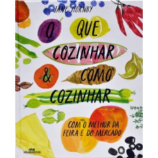 O que cozinhar & como cozinhar: Com o melhor da feira e do mercado