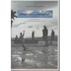 Aleijadinho e o aeroplano: O paraíso barroco e a construção do herói colonial: O paraíso barroco e a construção do herói colonial