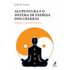 ACUPUNTURA E O SISTEMA DE ENERGIA DOS CHAKRAS: TRATANDO A CAUSA DAS DOENÇAS