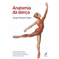 ANATOMIA DA DANÇA: GUIA ILUSTRADO PARA O DESENVOLVIMENTO DE FLEXIBILIDADE, RESISTÊNCIA E TÔNUS MUSCULAR