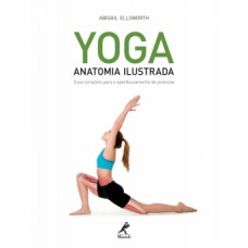 YOGA: ANATOMIA ILUSTRADA: GUIA COMPLETO PARA O APERFEIÇOAMENTO DE POSTURAS