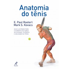 ANATOMIA DO TÊNIS: GUIA ILUSTRADO PARA O AUMENTO DE FORÇA, VELOCIDADE, POTÊNCIA E AGILIDADE NO TÊNIS