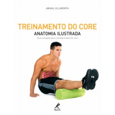 TREINAMENTO DO CORE: ANATOMIA ILUSTRADA: GUIA COMPLETO PARA O FORTALECIMENTO DO CORE