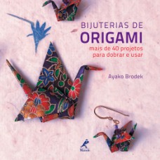 BIJUTERIAS DE ORIGAMI: MAIS DE 40 PROJETOS PARA DOBRAR E USAR