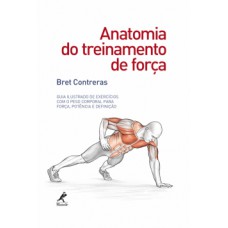 ANATOMIA DO TREINAMENTO DE FORÇA: GUIA ILUSTRADO DE EXERCÍCIOS COM O PESO CORPORAL PARA FORÇA, POTÊNCIA E DEFINIÇÃO