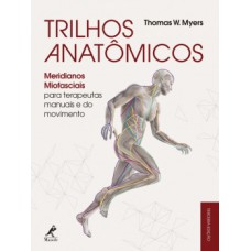 TRILHOS ANATÔMICOS: MERIDIANOS MIOFASCIAIS PARA TERAPEUTAS MANUAIS E DO MOVIMENTO