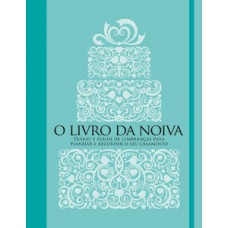 O LIVRO DA NOIVA: DIÁRIO E ÁLBUM DE LEMBRANÇAS PARA PLANEJAR E RECORDAR O SEU CASAMENTO