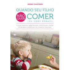 QUANDO SEU FILHO NÃO QUER COMER (OU COME DEMAIS): O GUIA ESSENCIAL PARA PREVENIR, IDENTIFICAR E TRATAR PROBLEMAS ALIMENTARES EM CRIANÇAS PEQUENAS