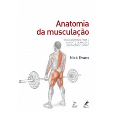 ANATOMIA DA MUSCULAÇÃO: GUIA ILUSTRADO PARA O AUMENTO DE MASSA E DEFINIÇÃO DO CORPO