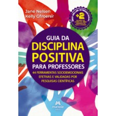 GUIA DA DISCIPLINA POSITIVA PARA PROFESSORES: 44 FERRAMENTAS SOCIOEMOCIONAIS EFETIVAS E VALIDADAS POR PESQUISAS CIENTÍFICAS