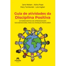 GUIA DE ATIVIDADES DA DISCIPLINA POSITIVA: 33 FERRAMENTAS DE APRENDIZAGEM SOCIOEMOCIONAL PARA AS CRIANÇAS PRATICAREM