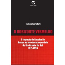 O horizonte vermelho: O impacto da revolução russa no movimento operário do Rio Grande do Sul, 1917-1920