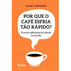 POR QUE O CAFÉ ESFRIA TÃO RÁPIDO?: E OUTRAS APLICAÇÕES DO CÁLCULO NO SEU DIA