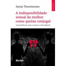 A INDISPONIBILIDADE SEXUAL DA MULHER COMO QUEIXA CONJUGAL: A PSICANÁLISE DE CASAL, O SEXUAL E O INTERSUBJETIVO