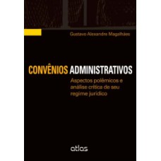 CONVÊNIOS ADMINISTRATIVOS: ASPECTOS POLÊMICOS E ANÁLISE CRÍTICA DE SEU REGIME JURÍDICO