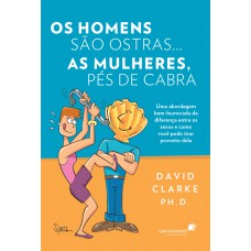 Os homens são ostras...As mulheres pés-de-cabras: Uma abordagem bem-humorada da diferença entre os sexos e como você pode tirar proveito dela