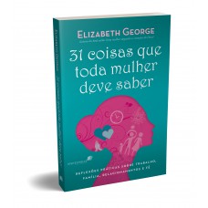 31 Coisas que toda mulher deve saber: Reflexões práticas sobre trabalho, família, relacionamentos e fé