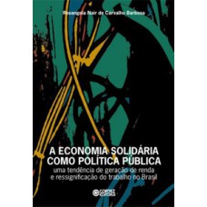 A ECONOMIA SOLIDÁRIA COMO POLÍTICA PÚBLICA: UMA TENDÊNCIA DE GERAÇÃO DE RENDA E RESSIGNIFICAÇÃO