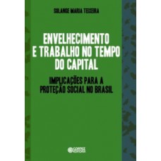 ENVELHECIMENTO E TRABALHO NO TEMPO DO CAPITAL: IMPLICAÇÕES PARA A PROTEÇÃO SOCIAL NO BRASIL