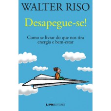 DESAPEGUE-SE!: COMO SE LIVRAR DO QUE NOS TIRA ENERGIA E BEM-ESTAR