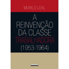 A REINVENÇÃO DA CLASSE TRABALHADORA (1953 - 1964)