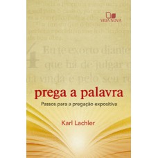 PREGA A PALAVRA: PASSOS PARA A PREGAÇÃO EXPOSITIVA