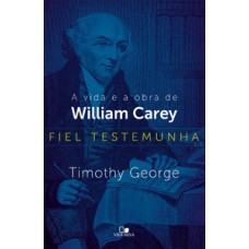 FIEL TESTEMUNHA: A VIDA E A OBRA DE WILLIAM CAREY