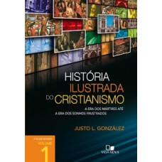 HISTÓRIA ILUSTRADA DO CRISTIANISMO - VOL. 1: A ERA DOS MÁRTIRES ATÉ A ERA DOS SONHOS FRUSTRADOS