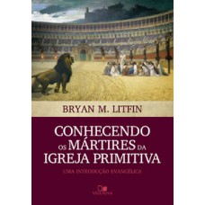 CONHECENDO OS MÁRTIRES DA IGREJA PRIMITIVA