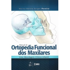 MANUAL DE ORTOPEDIA FUNCIONAL DOS MAXILARES: UMA ABORDAGEM CLÍNICO-INFANTIL