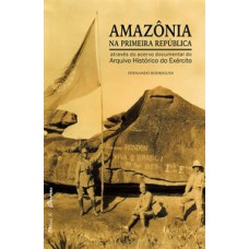 AMAZÔNIA NA PRIMEIRA REPÚBLICA ATRAVÉS DO ACERVO DOCUMENTAL DO ARQUIVO HISTÓRICO DO EXÉRCITO