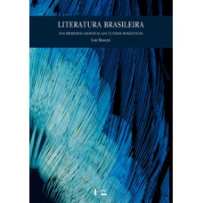 LITERATURA BRASILEIRA: DOS PRIMEIROS CRONISTAS AOS ÚLTIMOS ROMÂNTICOS
