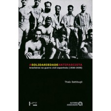 A SOLIDARIEDADE ANTIFASCISTA: BRASILEIROS NA GUERRA CIVIL ESPANHOLA: 1936-1939