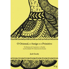 O ORIENTAL, O ANTIGO E O PRIMITIVO: OS SISTEMAS DE CASAMENTO E A FAMÍLIA NAS SOCIEDADES PRÉ-INDUSTRAIS DA EURÁSIA