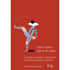 CEGO É AQUELE QUE SÓ VÊ A BOLA: O FUTEBOL PAULISTANO E A FORMAÇÃO DE CORINTHIANS, PALMEIRAS E SÃO PAULO
