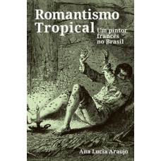 ROMANTISMO TROPICAL: UM PINTOR FRANCÊS NO BRASIL