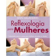 REFLEXOLOGIA PARA MULHERES: TRATAMENTOS PASSO A PASSO PARA MULHERES DE TODAS AS IDADES