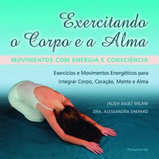 EXERCITANDO O CORPO E A ALMA: MOVIMENTOS COM ENERGIA E CONSCIÊNCIA - EXERCÍCIOS E MOVIMENTOS ENERGÉTICOS PARA INTEGRAR CORPO, CORAÇÃO, MENTE E ALMA