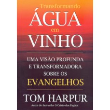 TRANSFORMANDO ÁGUA EM VINHO: UMA VISÃO PROFUNDA E TRANSFORMADORA SOBRE OS EVANGELHOS