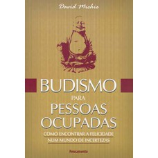 BUDISMO PARA PESSOAS OCUPADAS: COMO ENCONTRAR A FELICIDADE NUM MUNDO DE INCERTEZAS