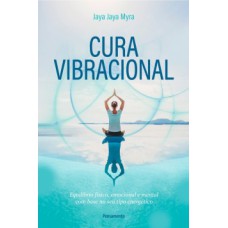 CURA VIBRACIONAL: EQUILÍBRIO FÍSICO, EMOCIONAL E MENTAL COM BASE NO SEU TIPO ENERGÉTICO 