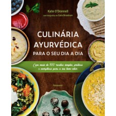 CULINÁRIA AYURVÉDICA PARA O SEU DIA A DIA: COM MAIS DE 100 RECEITAS SIMPLES, PRÁTICAS E ENERGÉTICAS PARA O SEU BEM-ESTAR