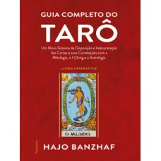 GUIA COMPLETO DO TARÔ: UM NOVO SISTEMA DE DISPOSIÇÃO E INTERPRETAÇÃO DAS CARTAS E SUAS CORRELAÇÕES COM A MITOLOGIA, O I CHING E A ASTROLOGIA