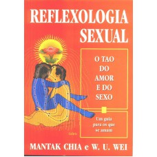 Reflexologia Sexual: O Tao Do Amor E Do Sexo. Um Guia Para Os Que Se Amam