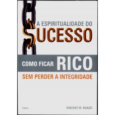 A Espiritualidade do Sucesso: Como Ficar Rico Sem Perder a Integridade